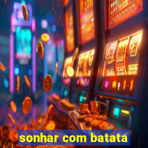 sonhar com batata